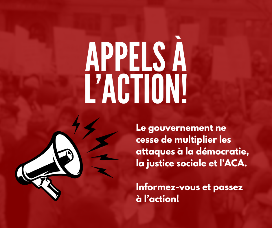 Appels à l'action. Le gouvernement ne cesse de multiplier les attaques à la démocratie, la justice sociale et l'ACA. Informez-vous et passez à l'action!