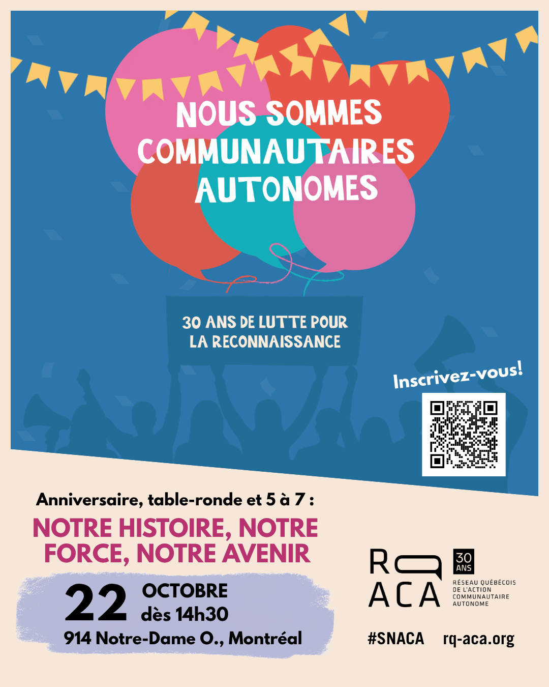 Nous sommes communautaires autonomes : 30 ans de lutte pour la reconnaissance. Anniversaire, table-ronde et 5 à 7 : Notre histoire, notre force, notre avenir. 22 octobre dès 14h30. 914 Notre-Dame Ouest, Montréal. Logo du Rq-ACA. #SNACA. Rq-aca.org. Inscrivez-vous! Code QR